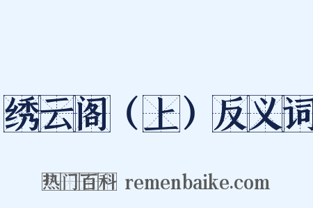 绣云阁（上）反义词是什么意思的图片